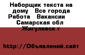 Наборщик текста на дому - Все города Работа » Вакансии   . Самарская обл.,Жигулевск г.